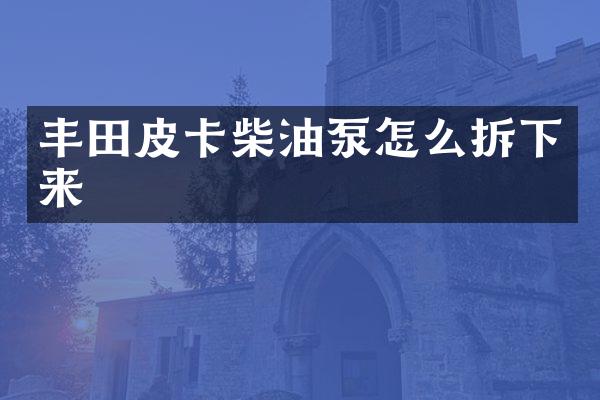 丰田皮卡柴油泵怎么拆下来