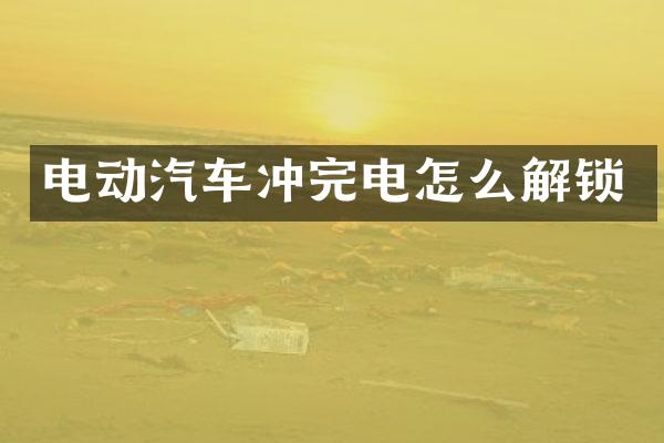 电动汽车冲完电怎么解锁