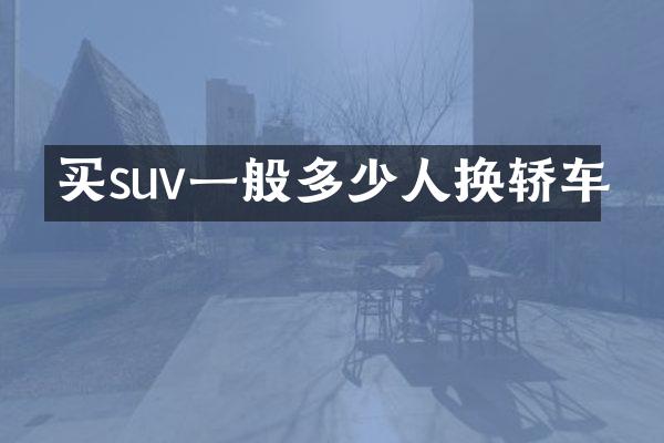 买suv一般多少人换轿车