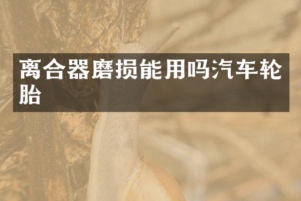 离合器磨损能用吗汽车轮胎