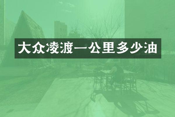 大众凌渡一公里多少油