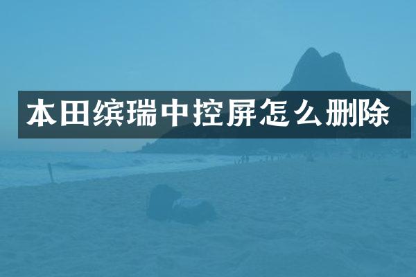 本田缤瑞中控屏怎么删除