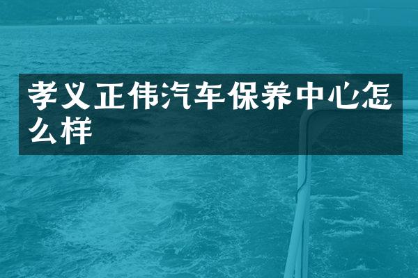 孝义正伟汽车保养中心怎么样