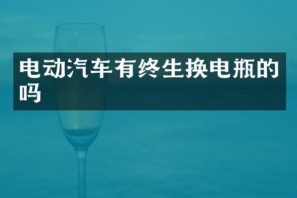 电动汽车有终生换电瓶的吗