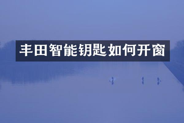 丰田智能钥匙如何开窗