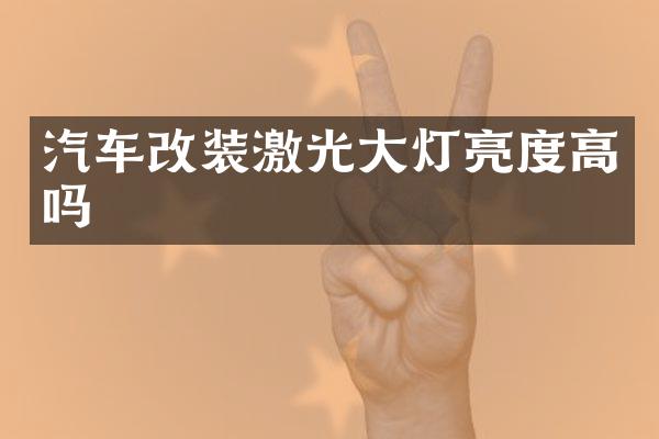汽车改装激光大灯亮度高吗