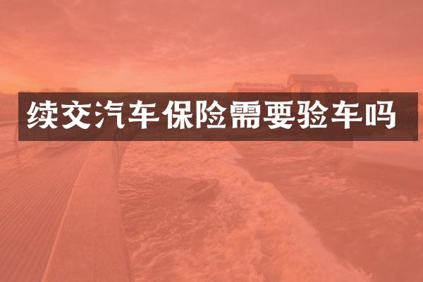 续交汽车保险需要验车吗