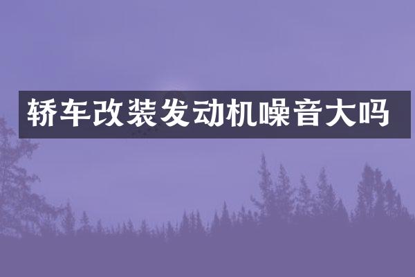 轿车改装发动机噪音大吗