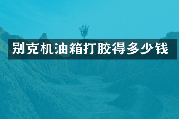 别克机油箱打胶得多少钱