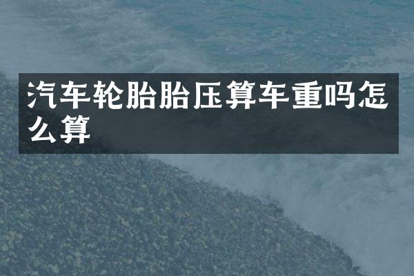 汽车轮胎胎压算车重吗怎么算