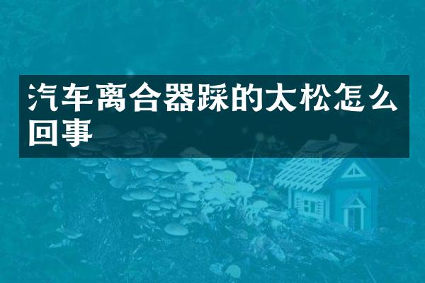 汽车离合器踩的太松怎么回事