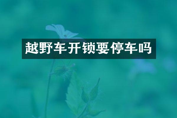 越野车开锁要停车吗