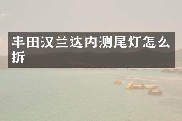丰田汉兰达内测尾灯怎么拆