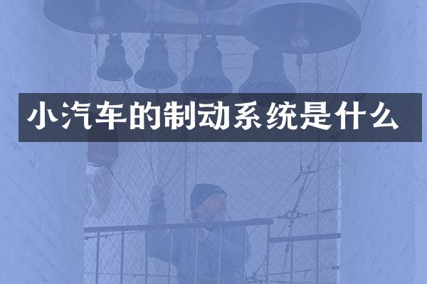 小汽车的制动系统是什么