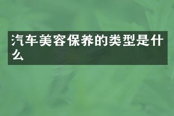 汽车美容保养的类型是什么