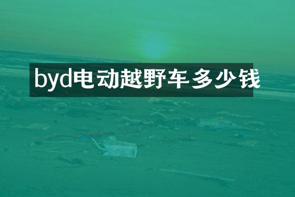 byd电动越野车多少钱