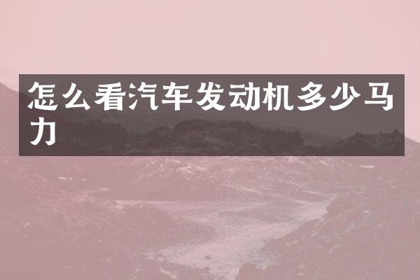 怎么看汽车发动机多少马力