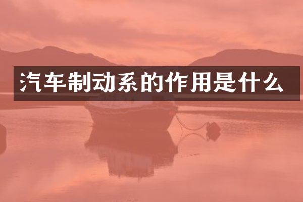 汽车制动系的作用是什么