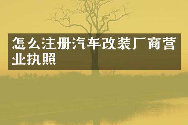 怎么注册汽车改装厂商营业执照