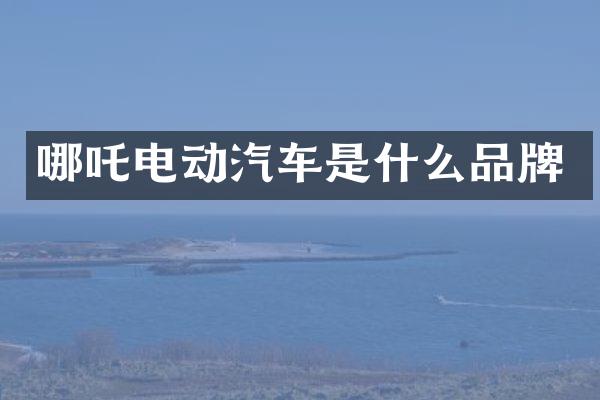 哪吒电动汽车是什么品牌