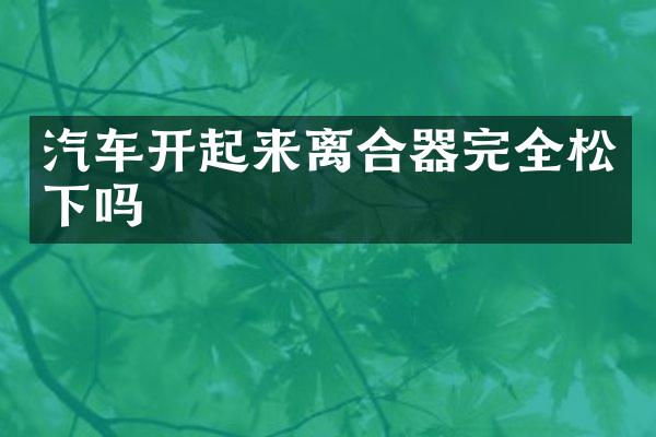 汽车开起来离合器完全吗