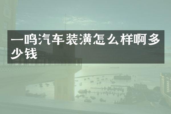一鸣汽车装潢怎么样啊多少钱