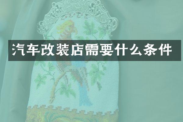 汽车改装店需要什么条件