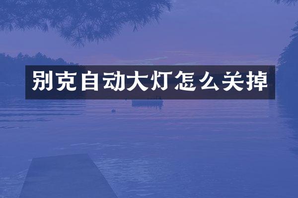 别克自动大灯怎么关掉