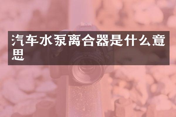 汽车水泵离合器是什么意思