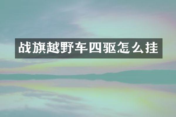 战旗越野车四驱怎么挂