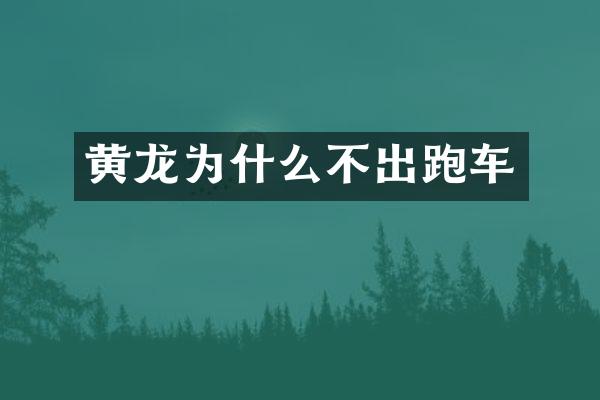 黄龙为什么不出跑车