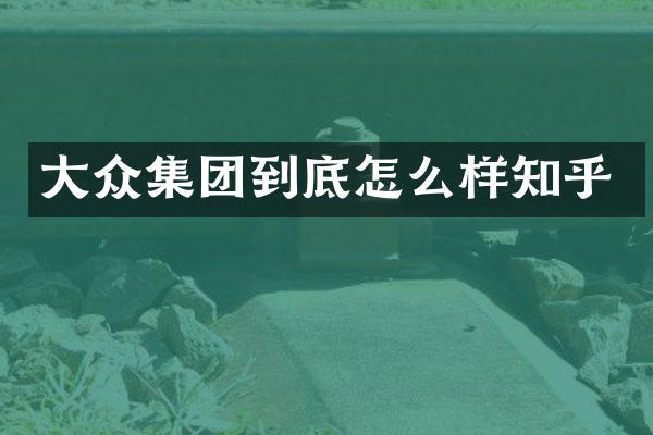 大众集团到底怎么样知乎