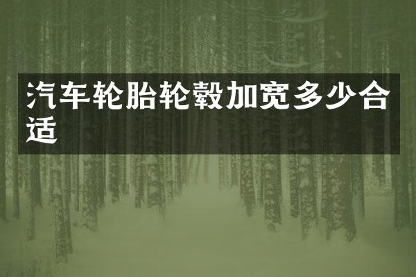 汽车轮胎轮毂加宽多少合适