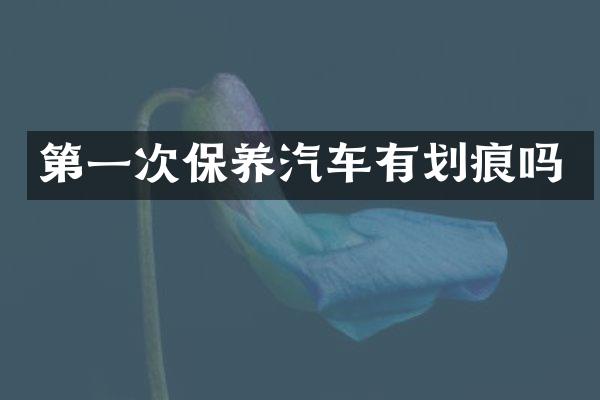 第一次保养汽车有划痕吗