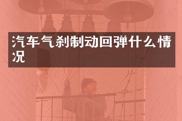 汽车气刹制动回弹什么情况