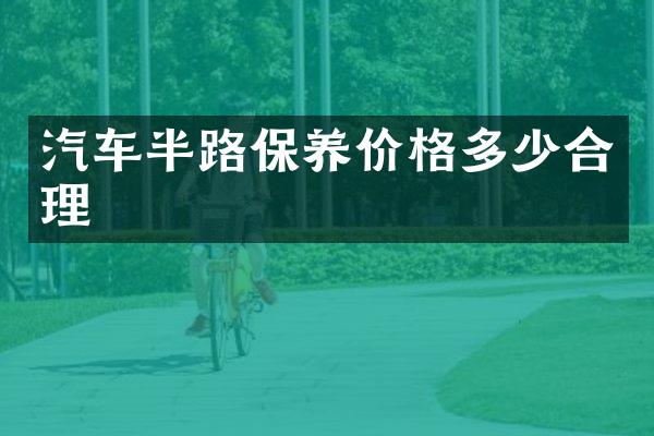汽车半路保养价格多少合理