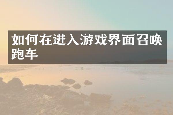 如何在进入游戏界面召唤跑车