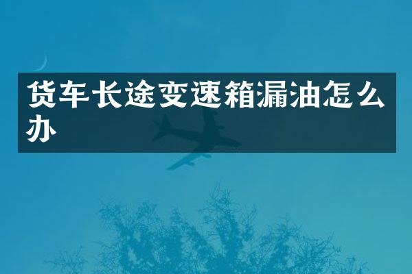 货车长途变速箱漏油怎么办