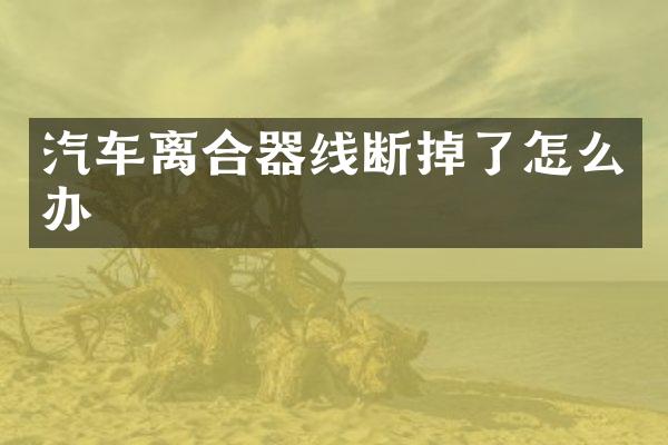 汽车离合器线断掉了怎么办