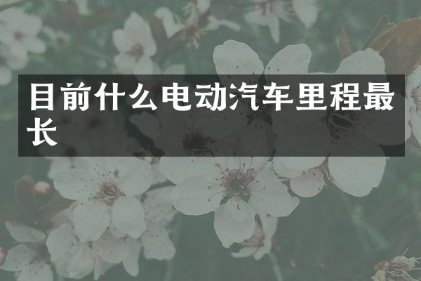 目前什么电动汽车里程最长