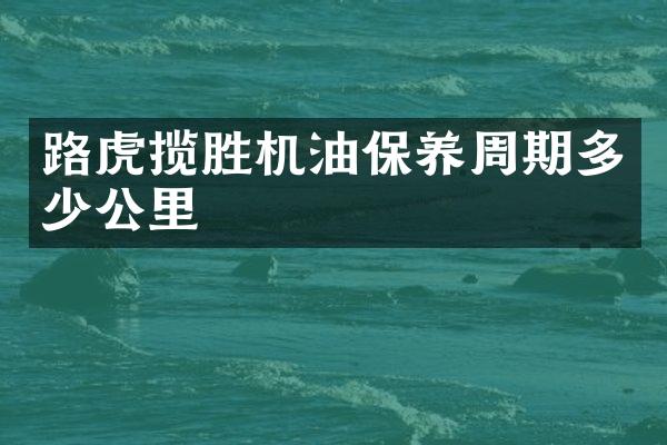 路虎揽胜机油保养周期多少公里