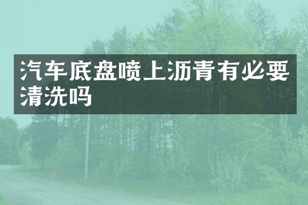 汽车底盘喷上沥青有必要清洗吗