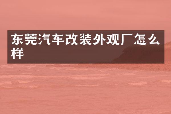 东莞汽车改装外观厂怎么样