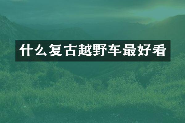 什么复古越野车最好看