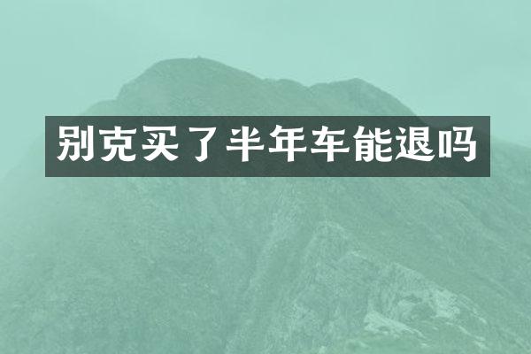 别克买了半年车能退吗