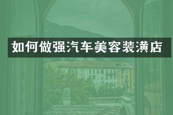 如何做强汽车美容装潢店