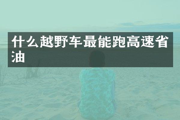 什么越野车最能跑高速省油