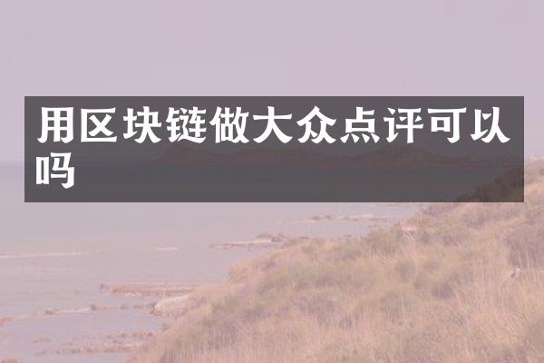 用区块链做大众点评可以吗
