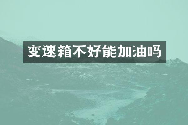 变速箱不好能加油吗