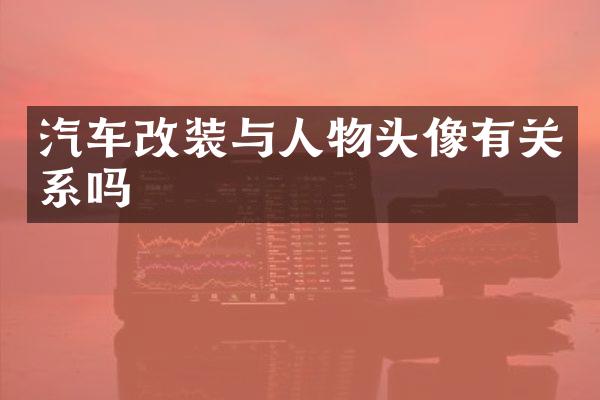 汽车改装与人物头像有关系吗